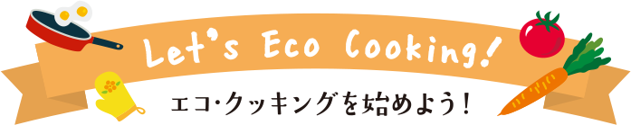 Let's Eco Cooking!　エコ・クッキングを始よう！
